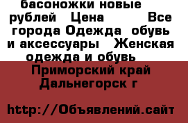 басоножки новые 500 рублей › Цена ­ 500 - Все города Одежда, обувь и аксессуары » Женская одежда и обувь   . Приморский край,Дальнегорск г.